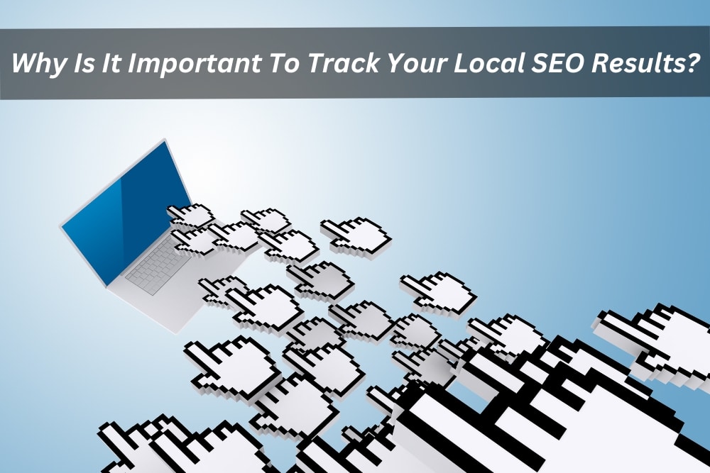 Image presents Why Is It Important To Track Your Local SEO Results
